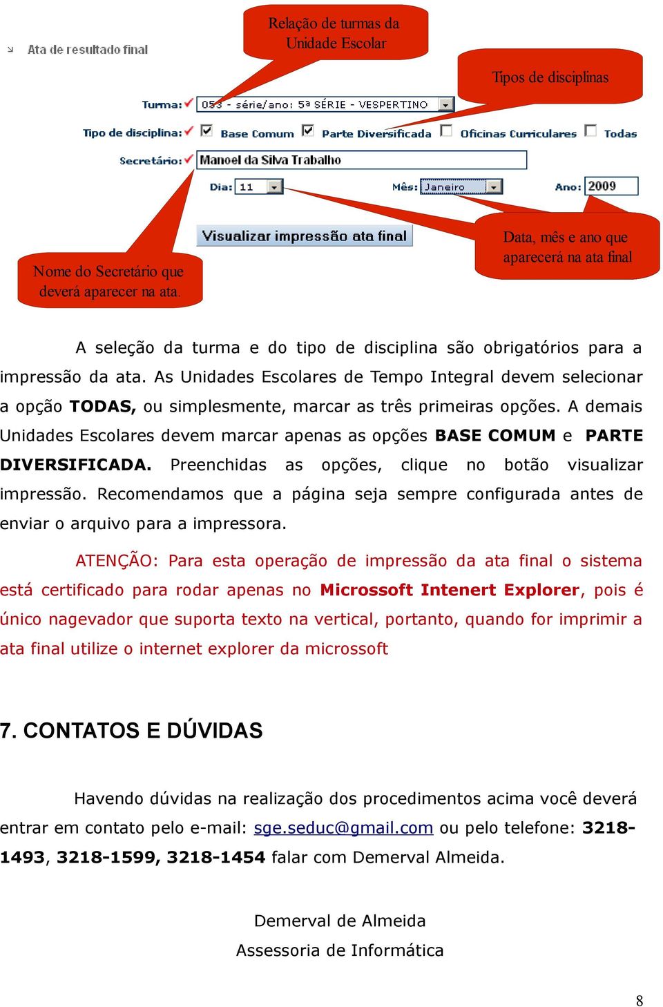 As Unidades Escolares de Tempo Integral devem selecionar a opção TODAS, ou simplesmente, marcar as três primeiras opções.