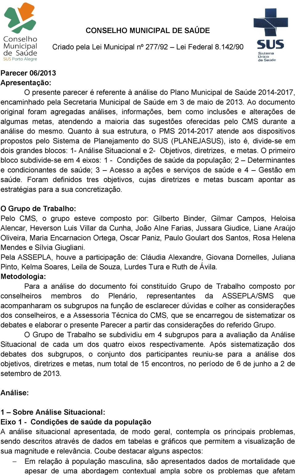 Ao documento original foram agregadas análises, informações, bem como inclusões e alterações de algumas metas, atendendo a maioria das sugestões oferecidas pelo CMS durante a análise do mesmo.