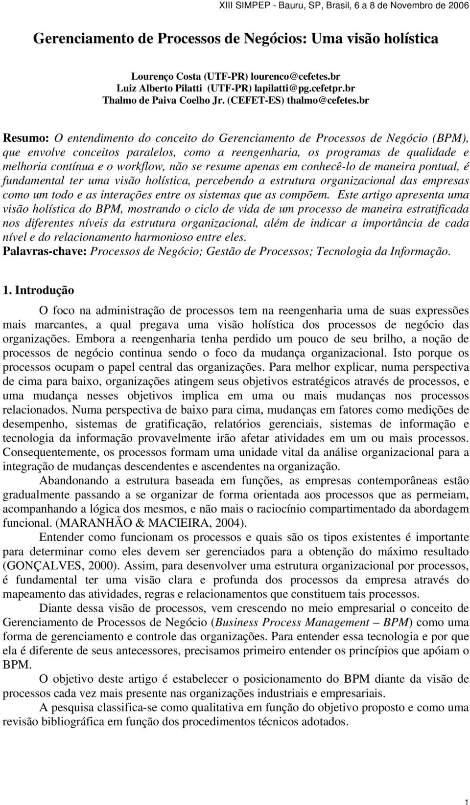 br Resumo: O entendimento do conceito do Gerenciamento de Processos de Negócio (BPM), que envolve conceitos paralelos, como a reengenharia, os programas de qualidade e melhoria contínua e o workflow,