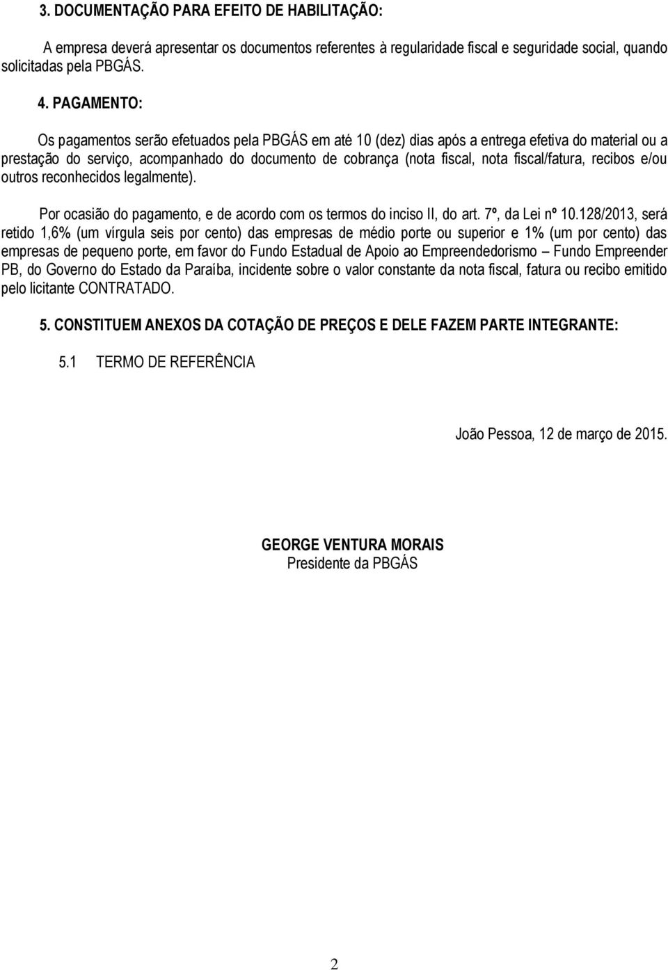 fiscal/fatura, recibos e/ou outros reconhecidos legalmente). Por ocasião do pagamento, e de acordo com os termos do inciso II, do art. 7º, da Lei nº 10.