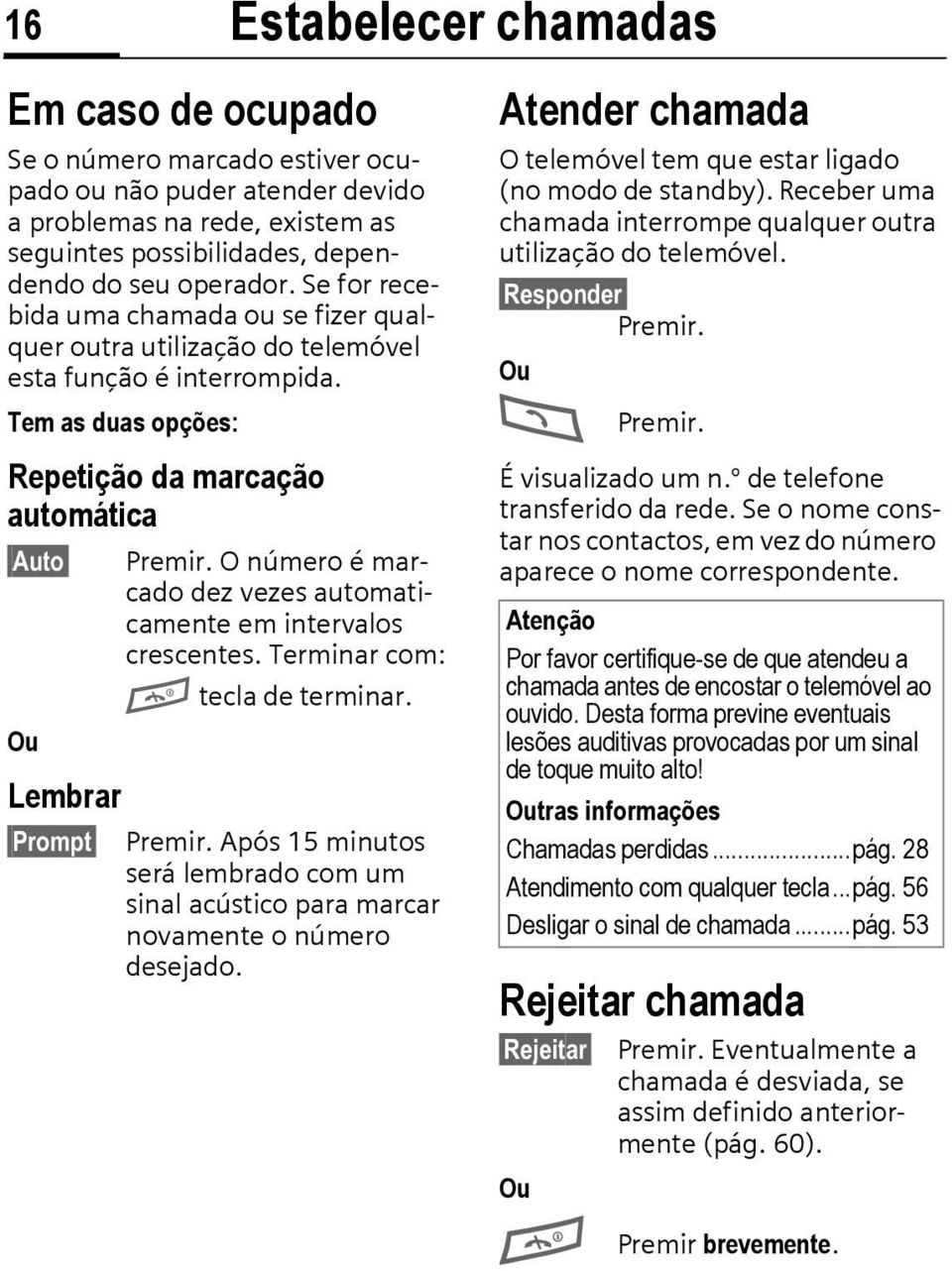 O número é marcado dez vezes automaticamente em intervalos crescentes. Terminar com: A tecla de terminar. Ou Lembrar Prompt Premir.