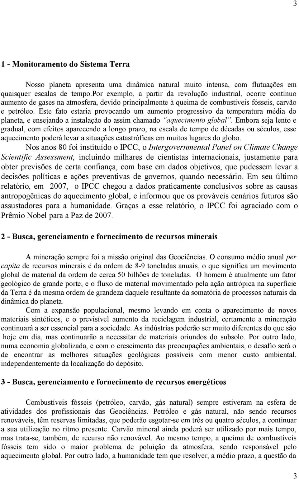 Este fato estaria provocando um aumento progressivo da temperatura média do planeta, e ensejando a instalação do assim chamado aquecimento global.