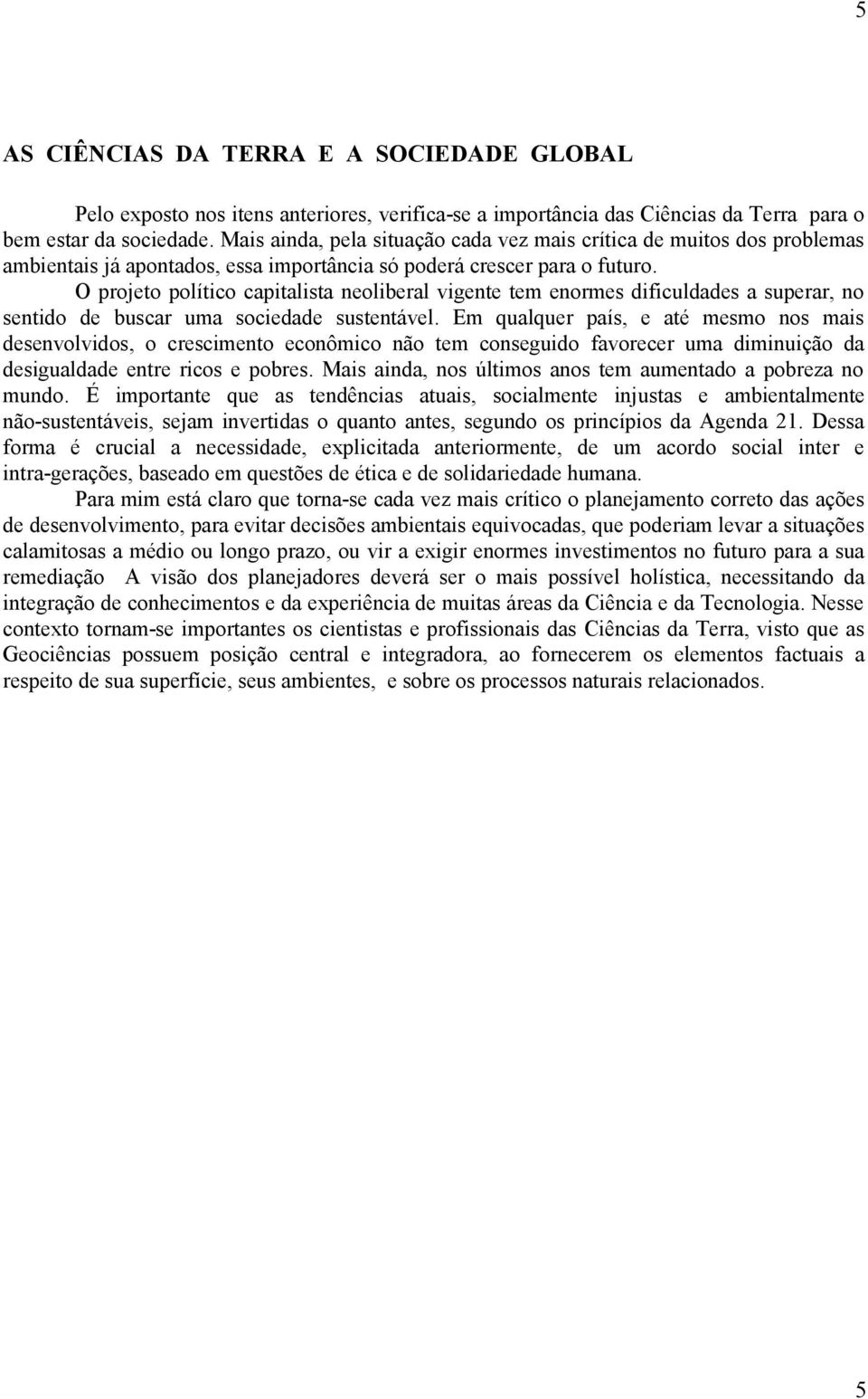 O projeto político capitalista neoliberal vigente tem enormes dificuldades a superar, no sentido de buscar uma sociedade sustentável.