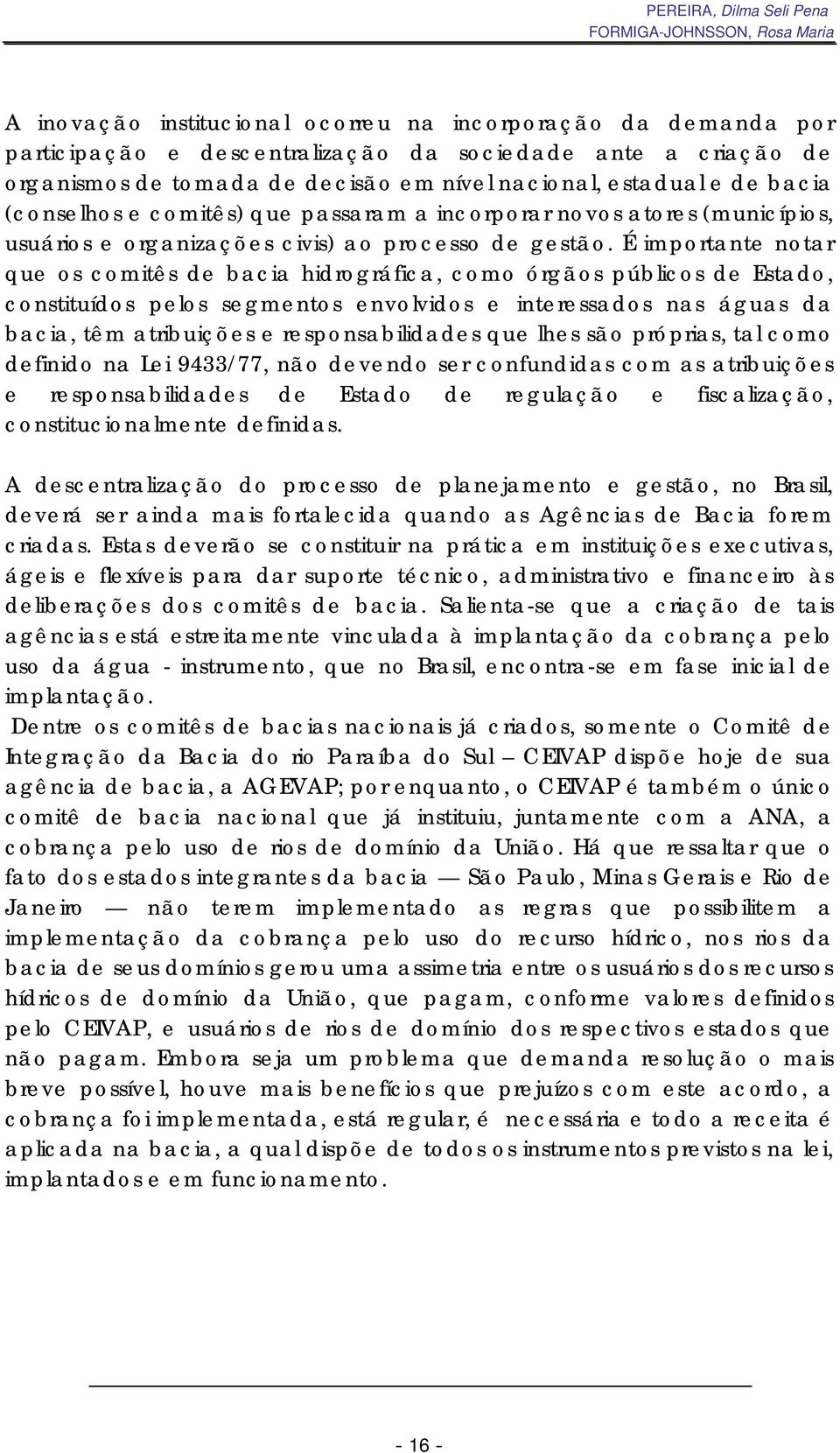 É importante notar que os comitês de bacia hidrográfica, como órgãos públicos de Estado, constituídos pelos segmentos envolvidos e interessados nas águas da bacia, têm atribuições e responsabilidades