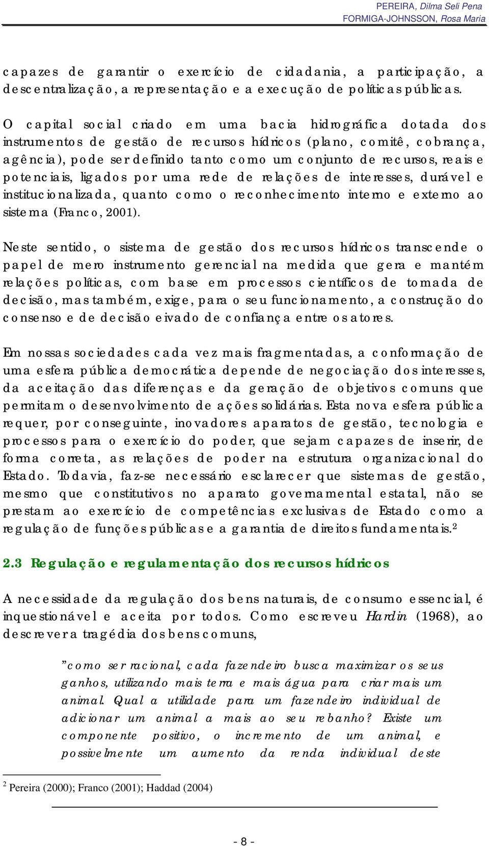 reais e potenciais, ligados por uma rede de relações de interesses, durável e institucionalizada, quanto como o reconhecimento interno e externo ao sistema (Franco, 2001).