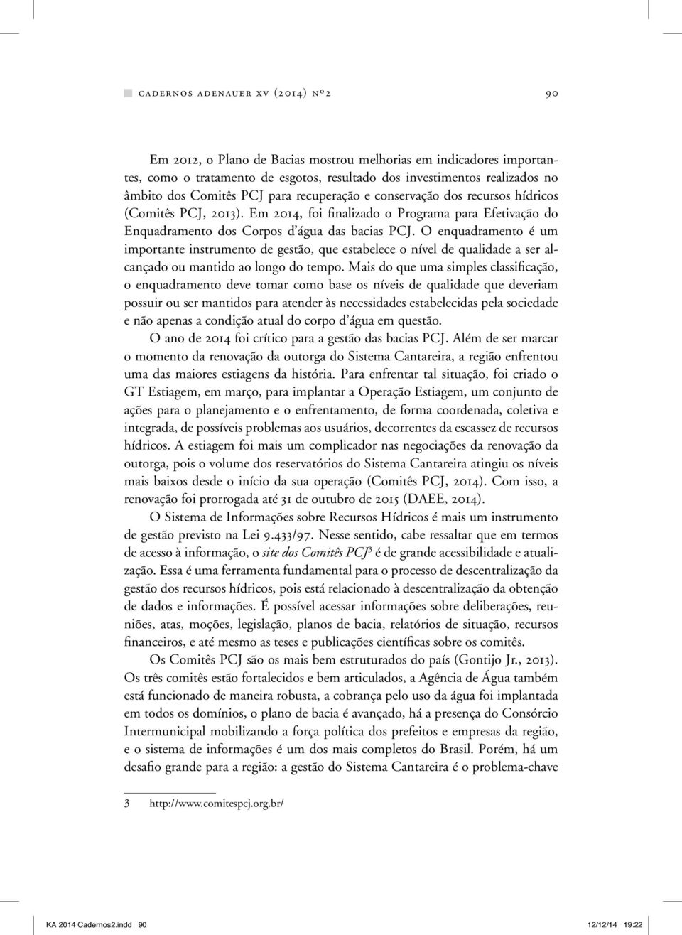 O enquadramento é um importante instrumento de gestão, que estabelece o nível de qualidade a ser alcançado ou mantido ao longo do tempo.