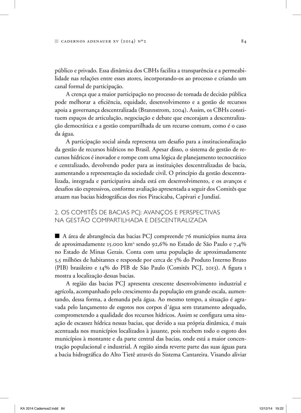 A crença que a maior participação no processo de tomada de decisão pública pode melhorar a eficiência, equidade, desenvolvimento e a gestão de recursos apoia a governança descentralizada (Brannstrom,