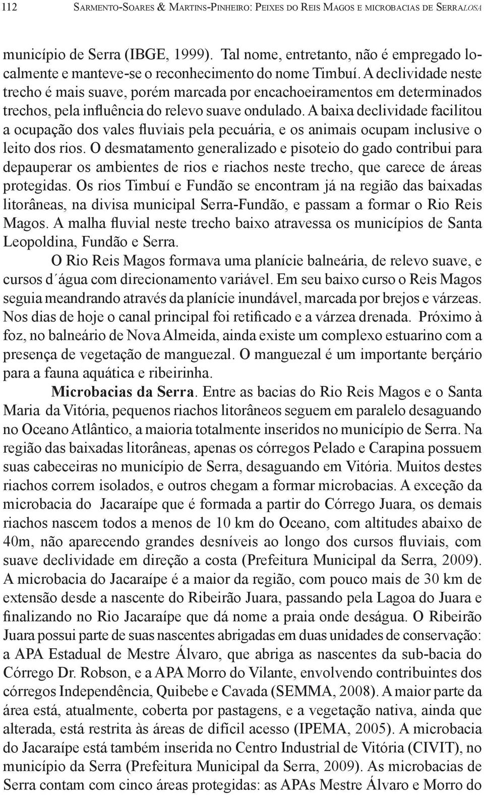 A declividade neste trecho é mais suave, porém marcada por encachoeiramentos em determinados trechos, pela influência do relevo suave ondulado.