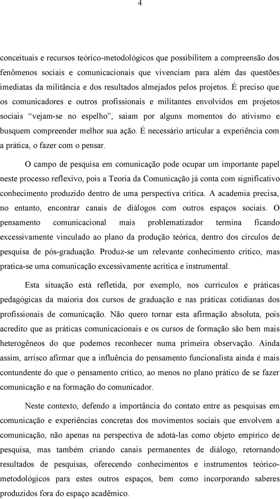 É preciso que os comunicadores e outros profissionais e militantes envolvidos em projetos sociais vejam-se no espelho, saiam por alguns momentos do ativismo e busquem compreender melhor sua ação.