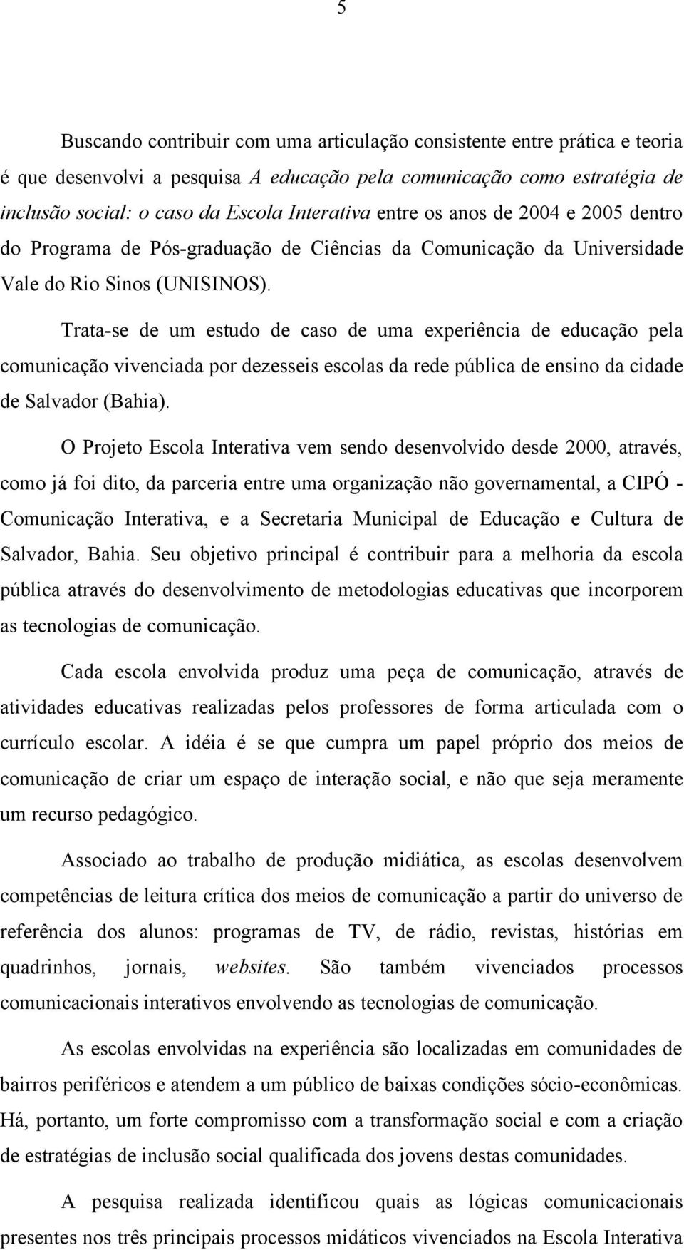 Trata-se de um estudo de caso de uma experiência de educação pela comunicação vivenciada por dezesseis escolas da rede pública de ensino da cidade de Salvador (Bahia).