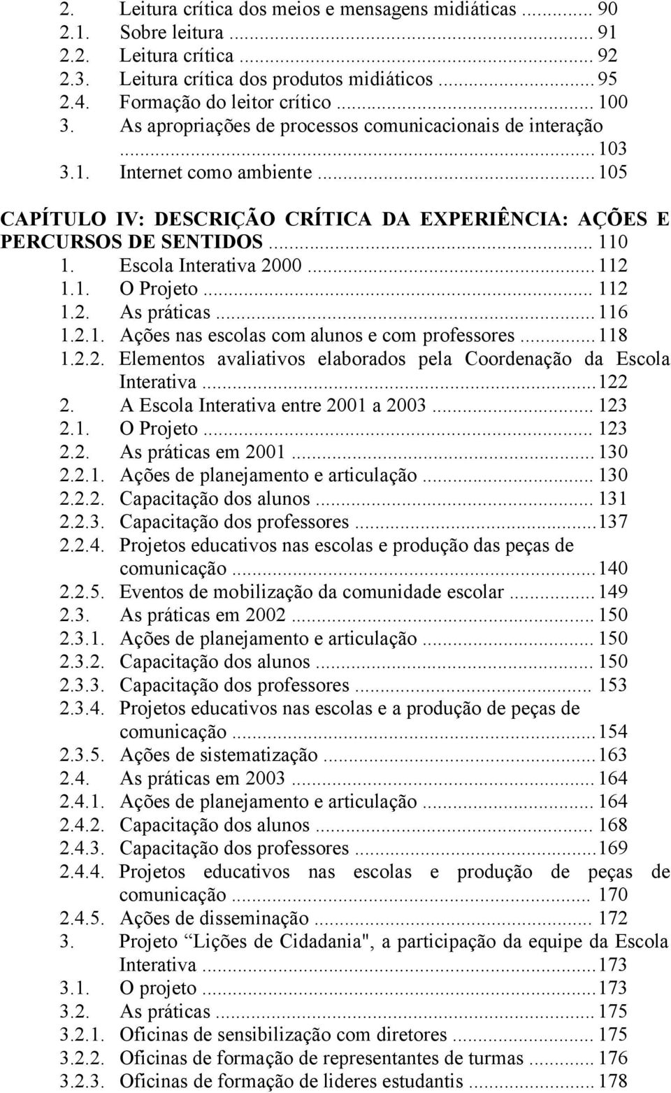 Escola Interativa 2000... 112 1.1. O Projeto... 112 1.2. As práticas... 116 1.2.1. Ações nas escolas com alunos e com professores... 118 1.2.2. Elementos avaliativos elaborados pela Coordenação da Escola Interativa.