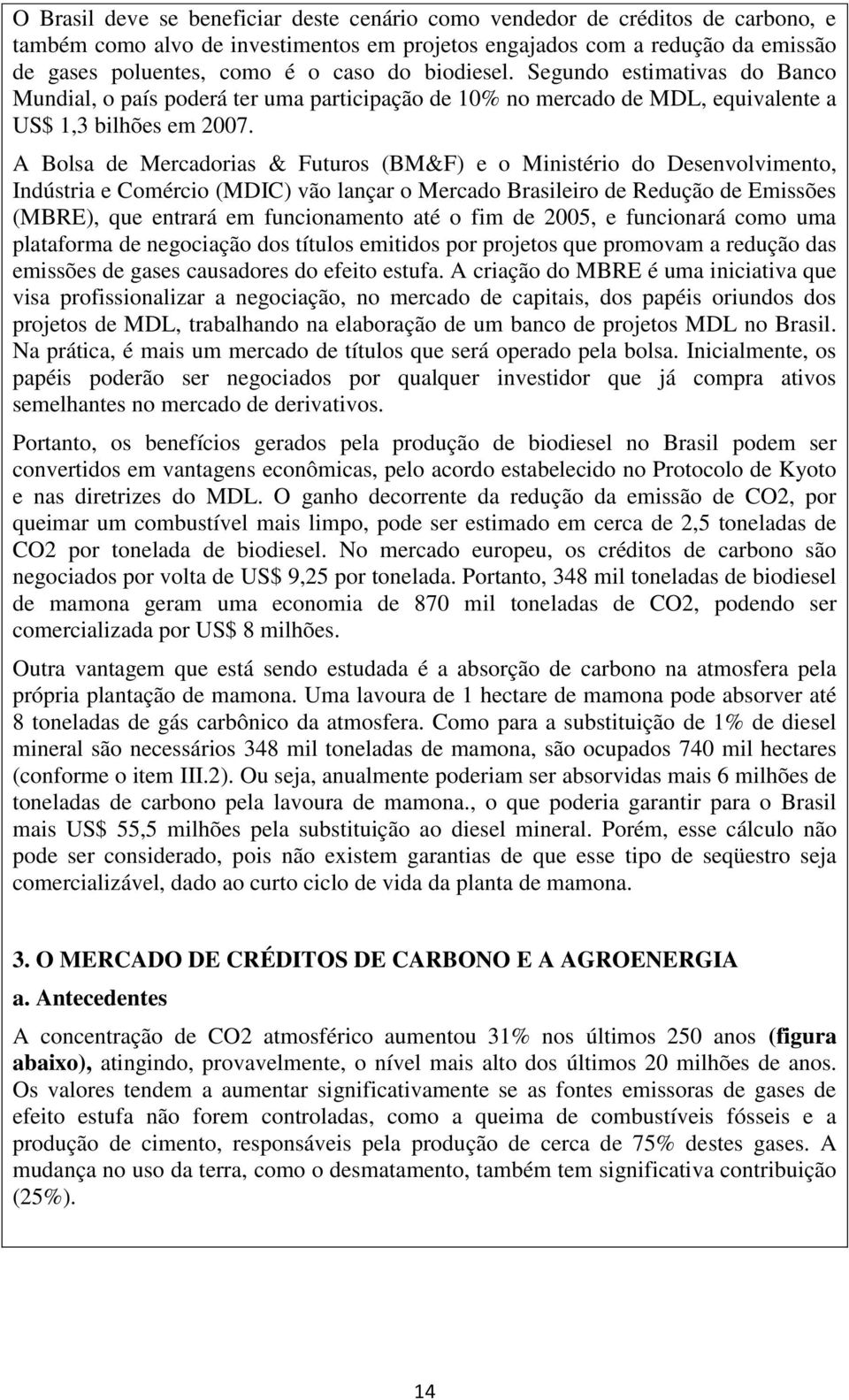 A Bolsa de Mercadorias & Futuros (BM&F) e o Ministério do Desenvolvimento, Indústria e Comércio (MDIC) vão lançar o Mercado Brasileiro de Redução de Emissões (MBRE), que entrará em funcionamento até