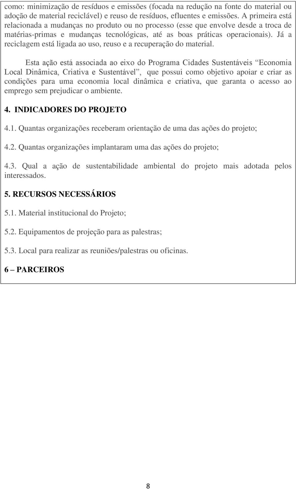 Já a reciclagem está ligada ao uso, reuso e a recuperação do material.