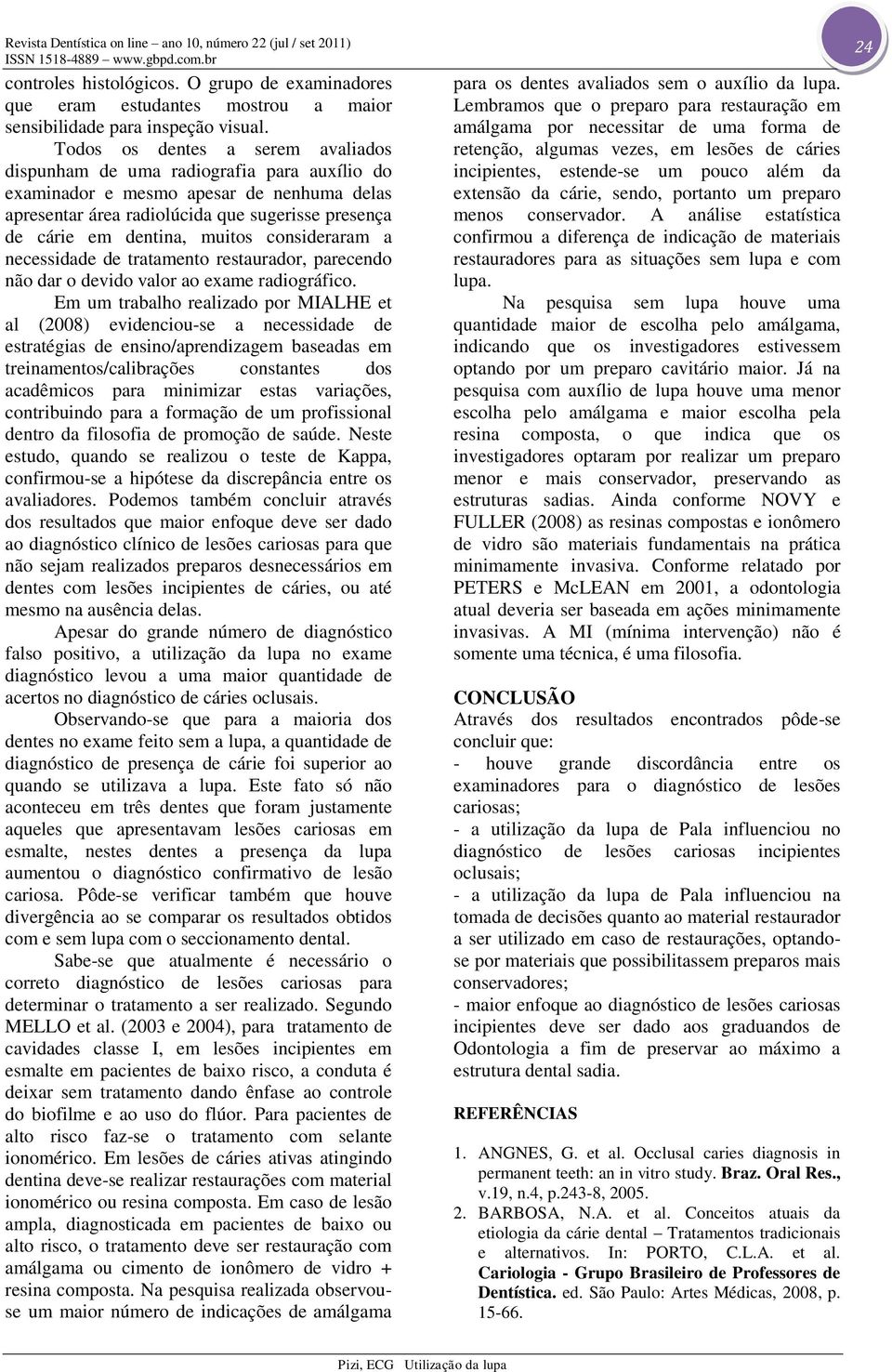 muitos consideraram a necessidade de tratamento restaurador, parecendo não dar o devido valor ao exame radiográfico.