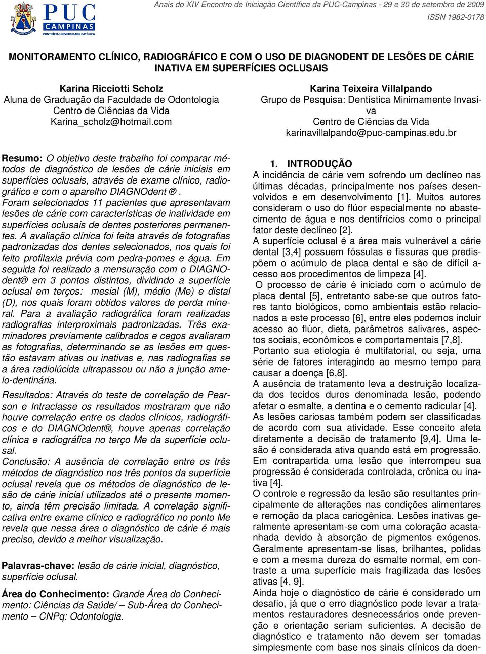 com Resumo: O objetivo deste trabalho foi comparar métodos de diagnóstico de lesões de cárie iniciais em superfícies oclusais, através de exame clínico, radiográfico e com o aparelho DIAGNOdent.