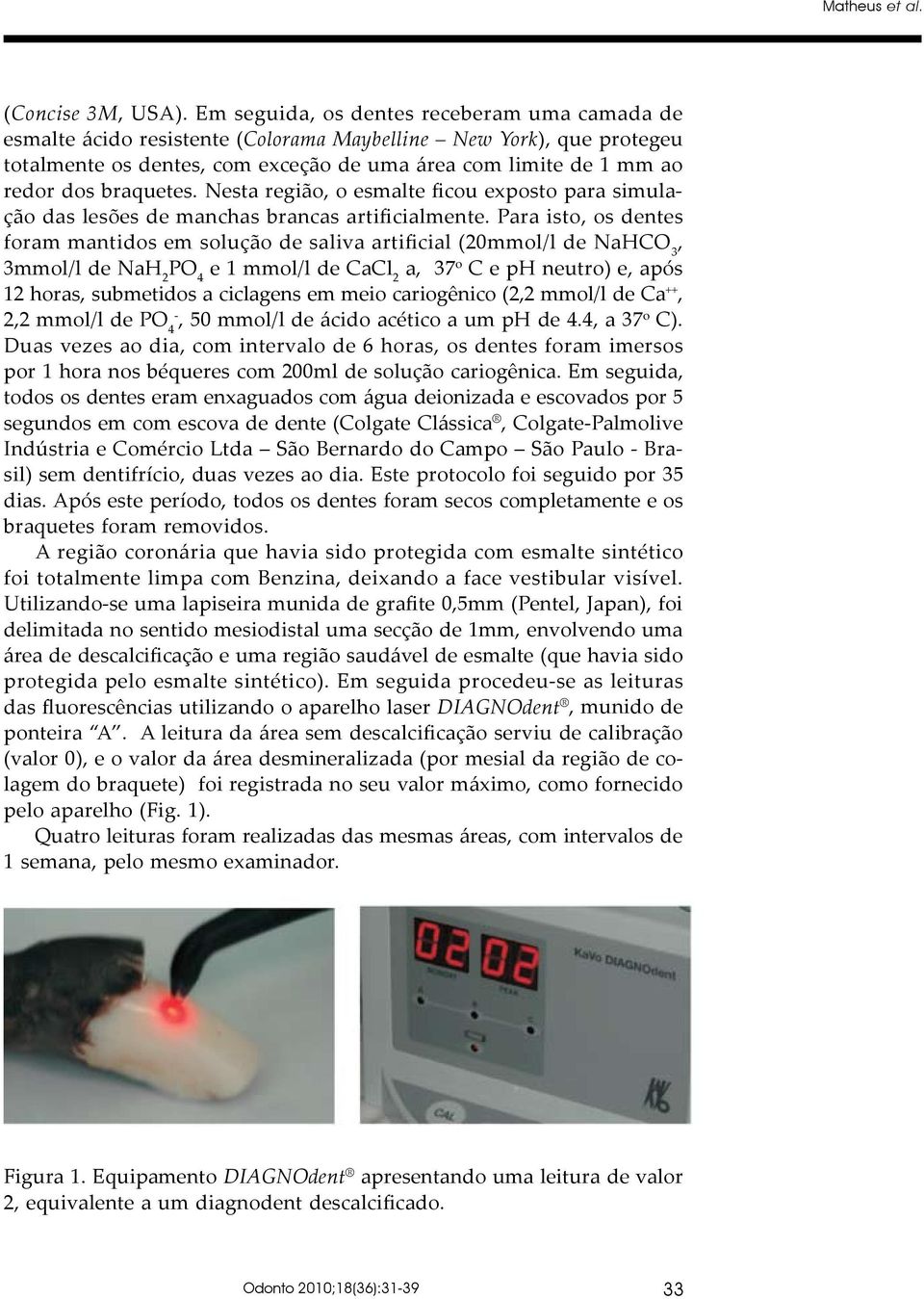 braquetes. Nesta região, o esmalte ficou exposto para simulação das lesões de manchas brancas artificialmente.