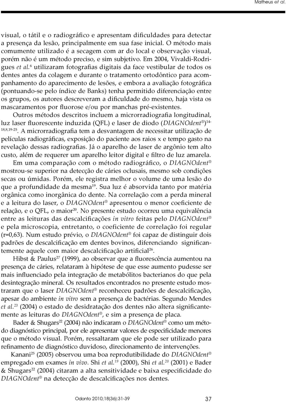 6 utilizaram fotografias digitais da face vestibular de todos os dentes antes da colagem e durante o tratamento ortodôntico para acompanhamento do aparecimento de lesões, e embora a avaliação