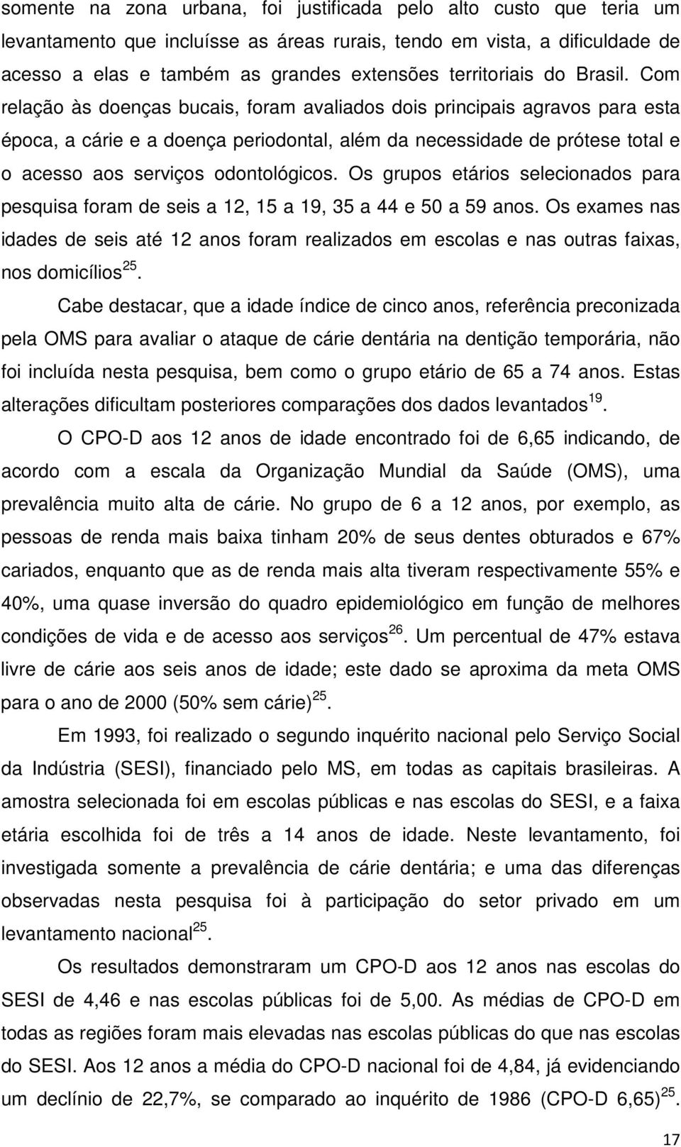 Com relação às doenças bucais, foram avaliados dois principais agravos para esta época, a cárie e a doença periodontal, além da necessidade de prótese total e o acesso aos serviços odontológicos.