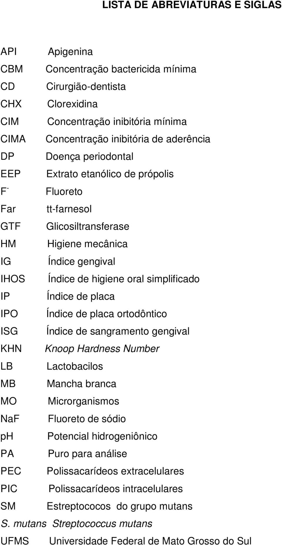 Índice de higiene oral simplificado Índice de placa Índice de placa ortodôntico Índice de sangramento gengival Knoop Hardness Number Lactobacilos Mancha branca Microrganismos Fluoreto de sódio