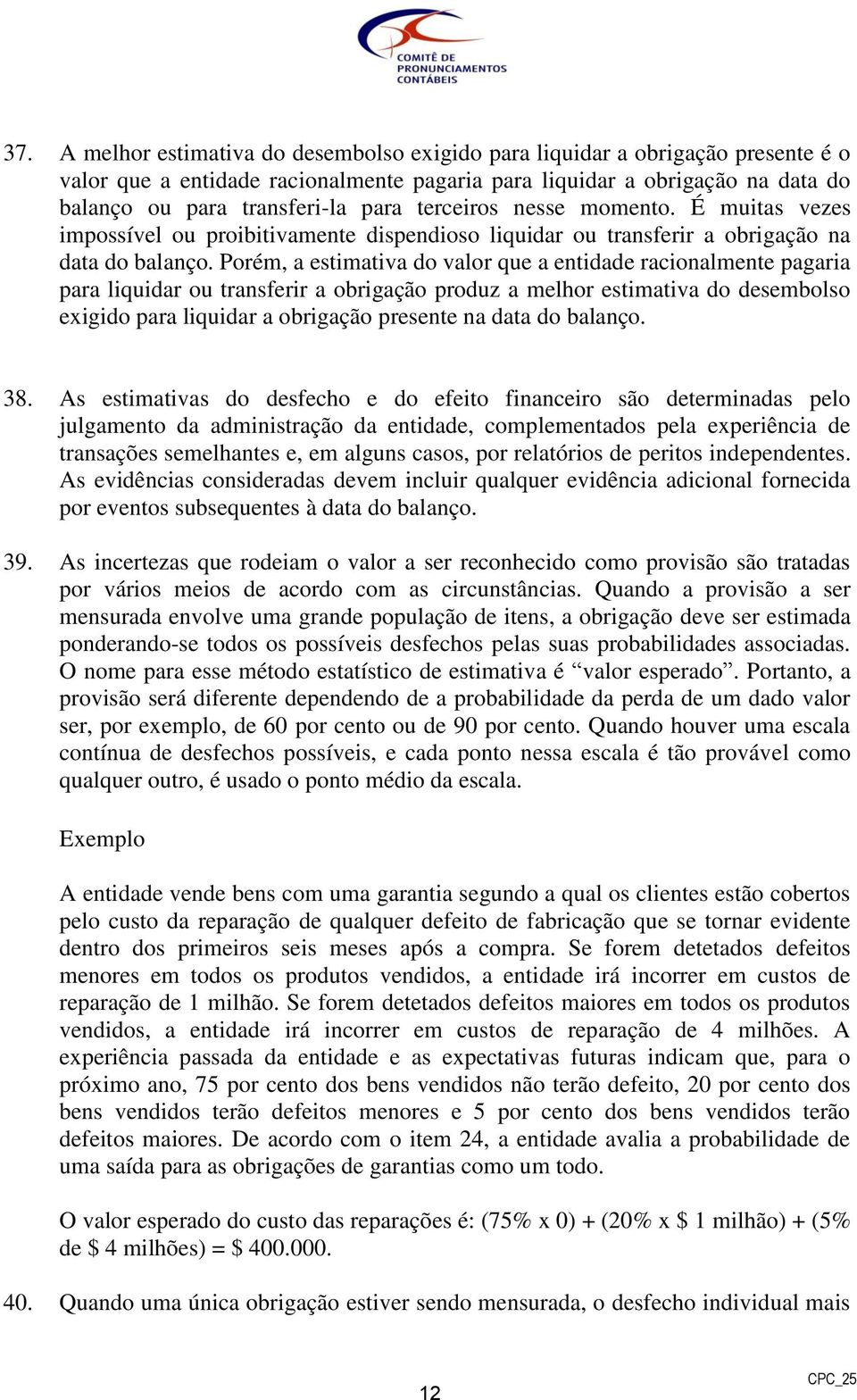 Porém, a estimativa do valor que a entidade racionalmente pagaria para liquidar ou transferir a obrigação produz a melhor estimativa do desembolso exigido para liquidar a obrigação presente na data