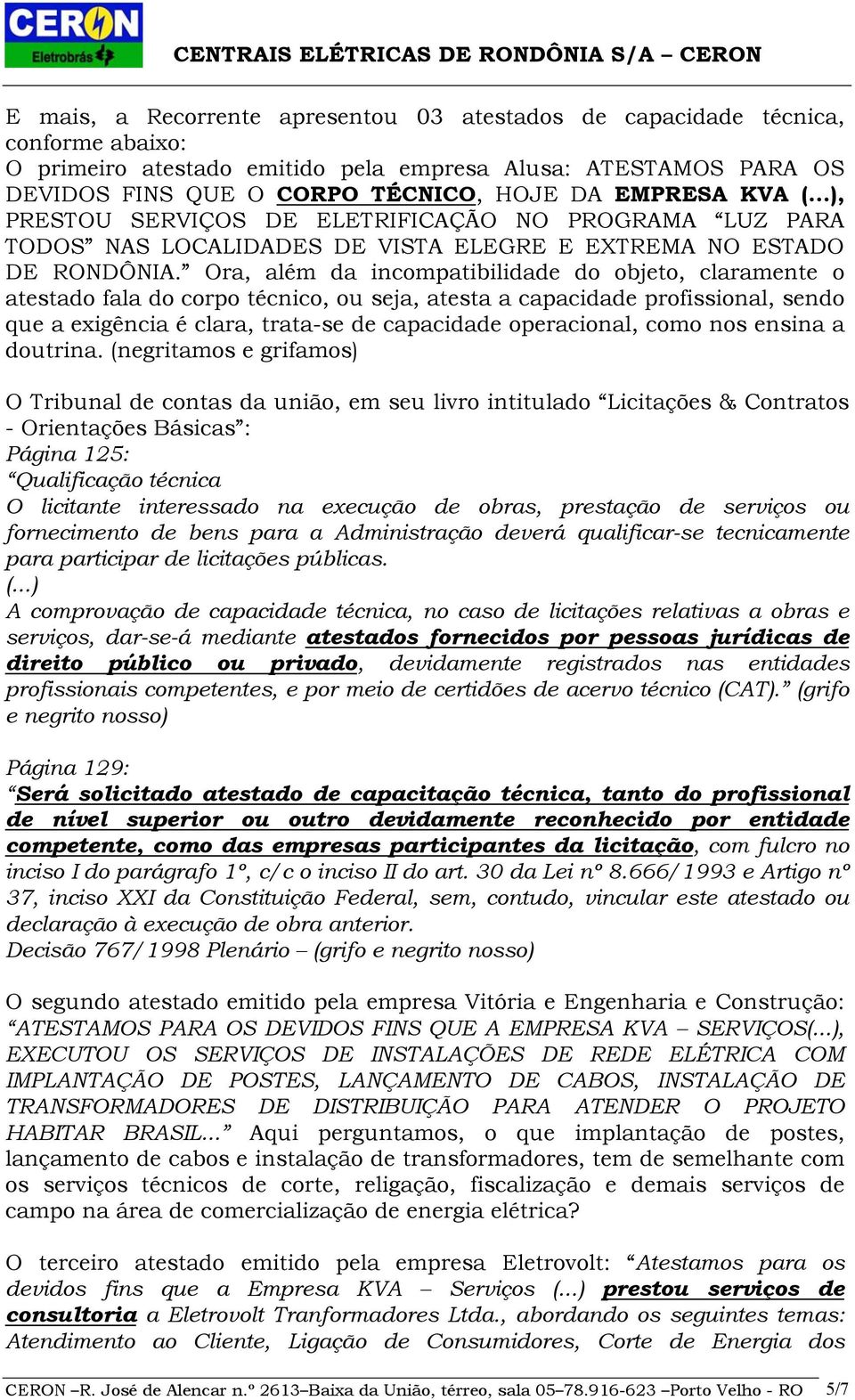 Ora, além da incompatibilidade do objeto, claramente o atestado fala do corpo técnico, ou seja, atesta a capacidade profissional, sendo que a exigência é clara, trata-se de capacidade operacional,