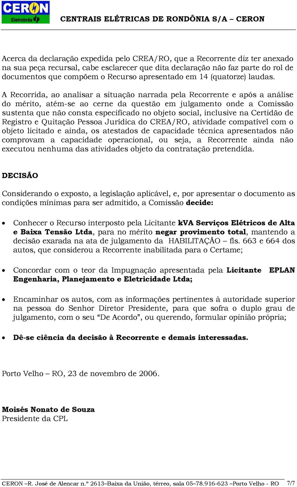 A Recorrida, ao analisar a situação narrada pela Recorrente e após a análise do mérito, atém-se ao cerne da questão em julgamento onde a Comissão sustenta que não consta especificado no objeto