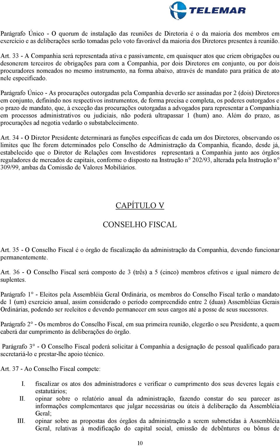 33 - A Companhia será representada ativa e passivamente, em quaisquer atos que criem obrigações ou desonerem terceiros de obrigações para com a Companhia, por dois Diretores em conjunto, ou por dois