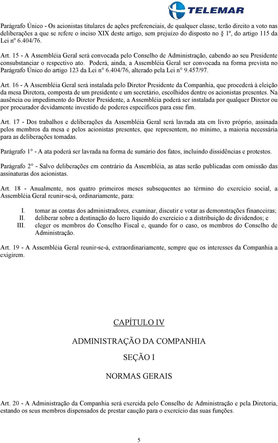 Poderá, ainda, a Assembléia Geral ser convocada na forma prevista no Parágrafo Único do artigo 123 da Lei n 6.404/76, alterado pela Lei n 9.457/97. Art.