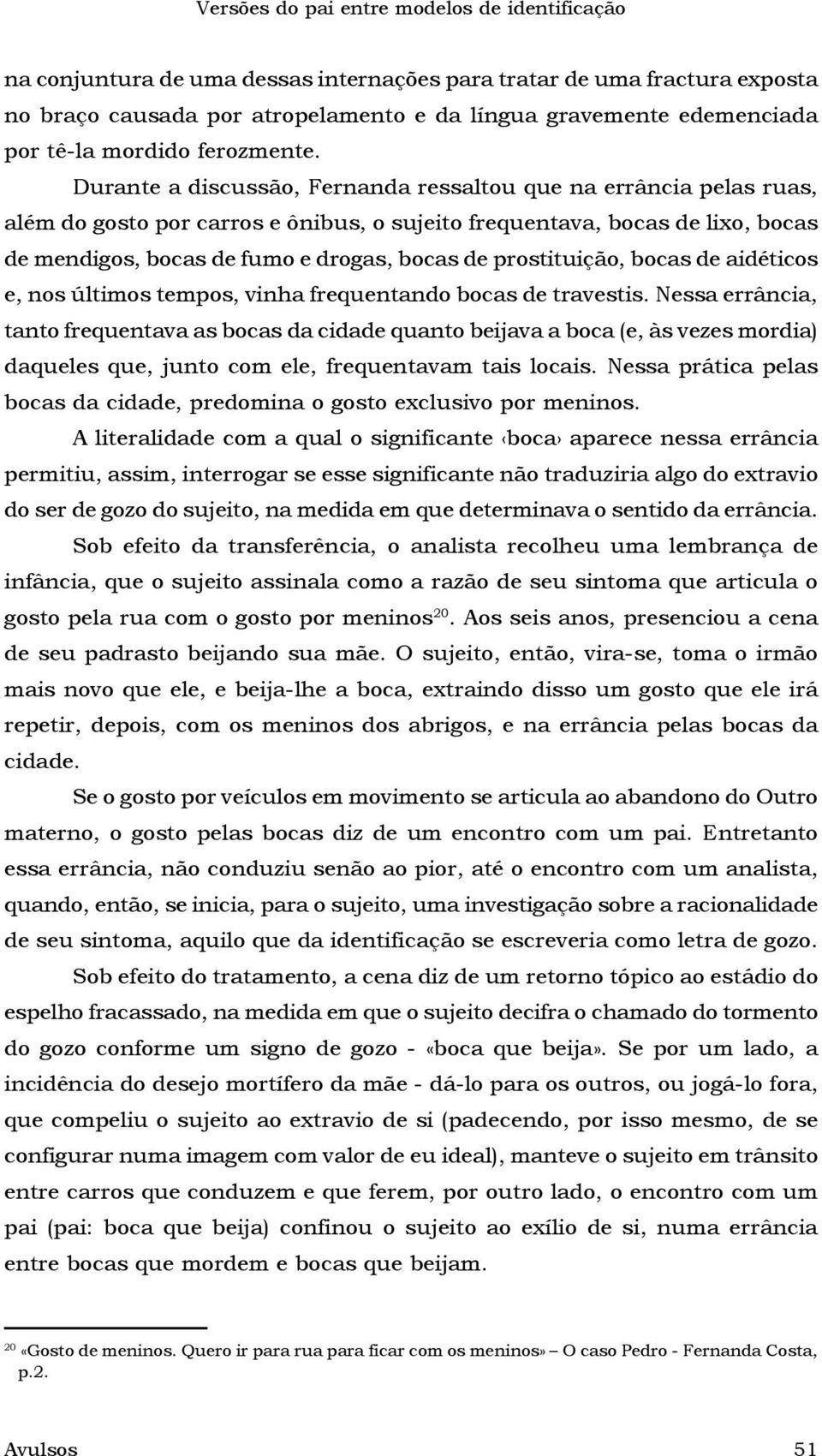 Durante a discussão, Fernanda ressaltou que na errância pelas ruas, além do gosto por carros e ônibus, o sujeito frequentava, bocas de lixo, bocas de mendigos, bocas de fumo e drogas, bocas de