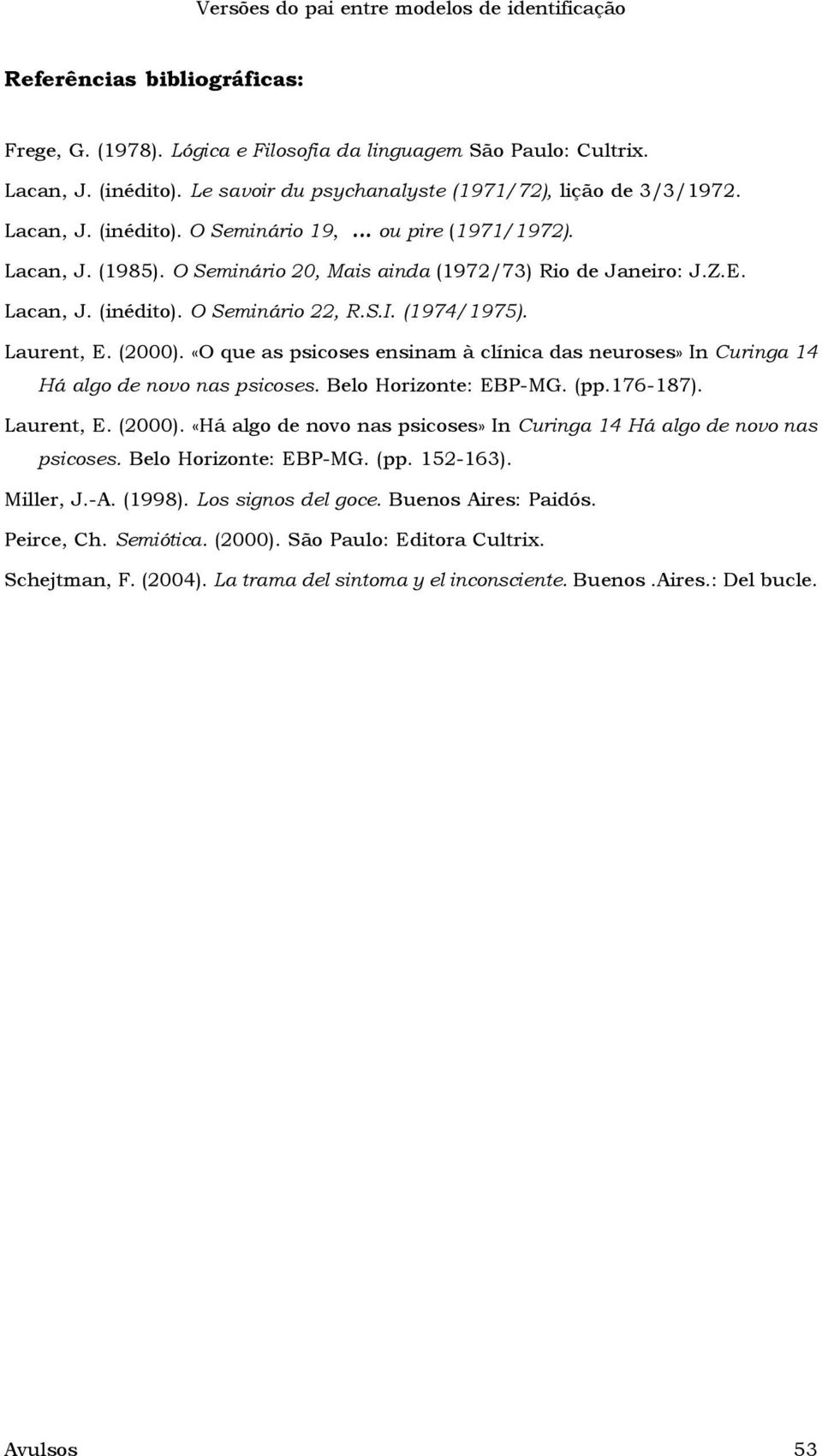 Lacan, J. (inédito). O Seminário 22, R.S.I. (1974/1975). Laurent, E. (2000). «O que as psicoses ensinam à clínica das neuroses» In Curinga 14 Há algo de novo nas psicoses. Belo Horizonte: EBP-MG. (pp.