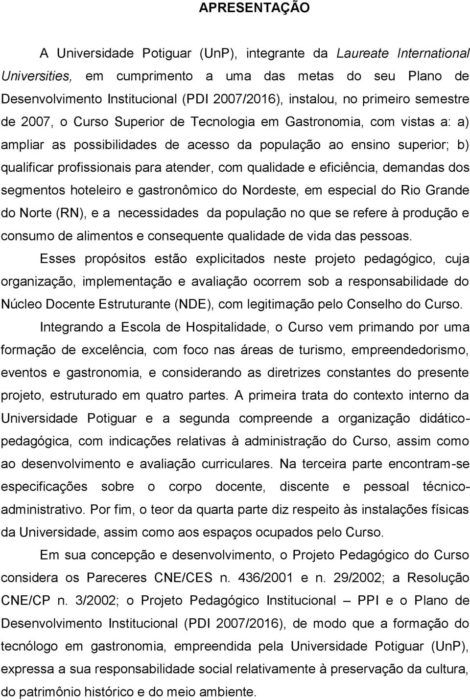 profissionais para atender, com qualidade e eficiência, demandas dos segmentos hoteleiro e gastronômico do Nordeste, em especial do Rio Grande do Norte (RN), e a necessidades da população no que se