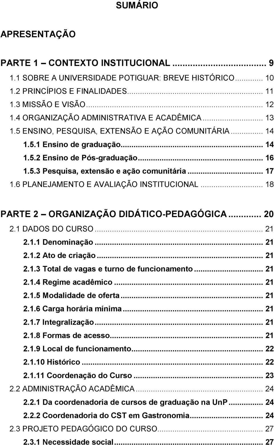 .. 17 1.6 PLANEJAMENTO E AVALIAÇÃO INSTITUCIONAL... 18 PARTE 2 ORGANIZAÇÃO DIDÁTICO-PEDAGÓGICA... 20 2.1 DADOS DO CURSO... 21 2.1.1 Denominação... 21 2.1.2 Ato de criação... 21 2.1.3 Total de vagas e turno de funcionamento.