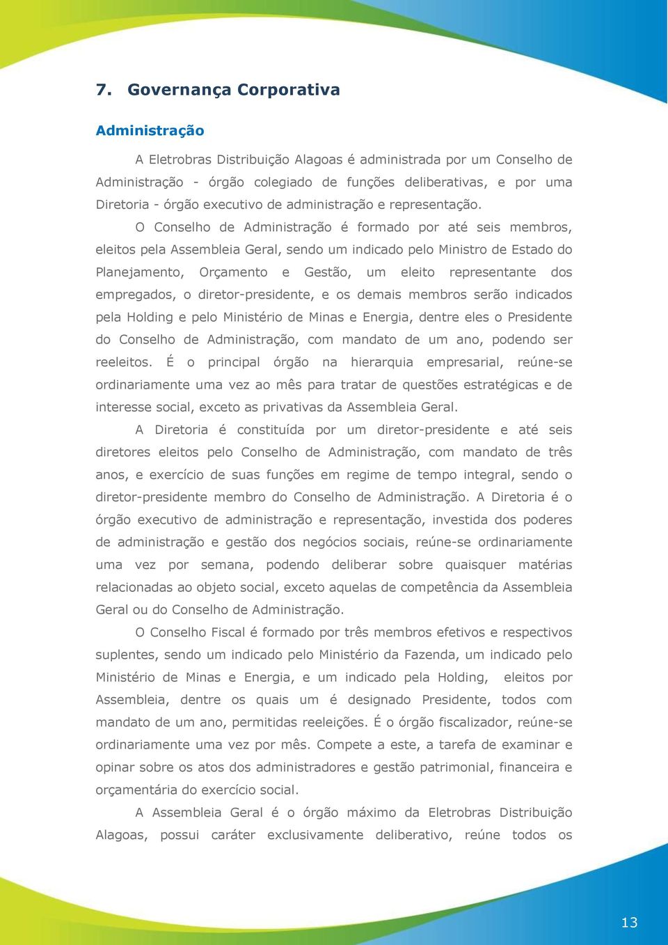 O Conselho de Administração é formado por até seis membros, eleitos pela Assembleia Geral, sendo um indicado pelo Ministro de Estado do Planejamento, Orçamento e Gestão, um eleito representante dos