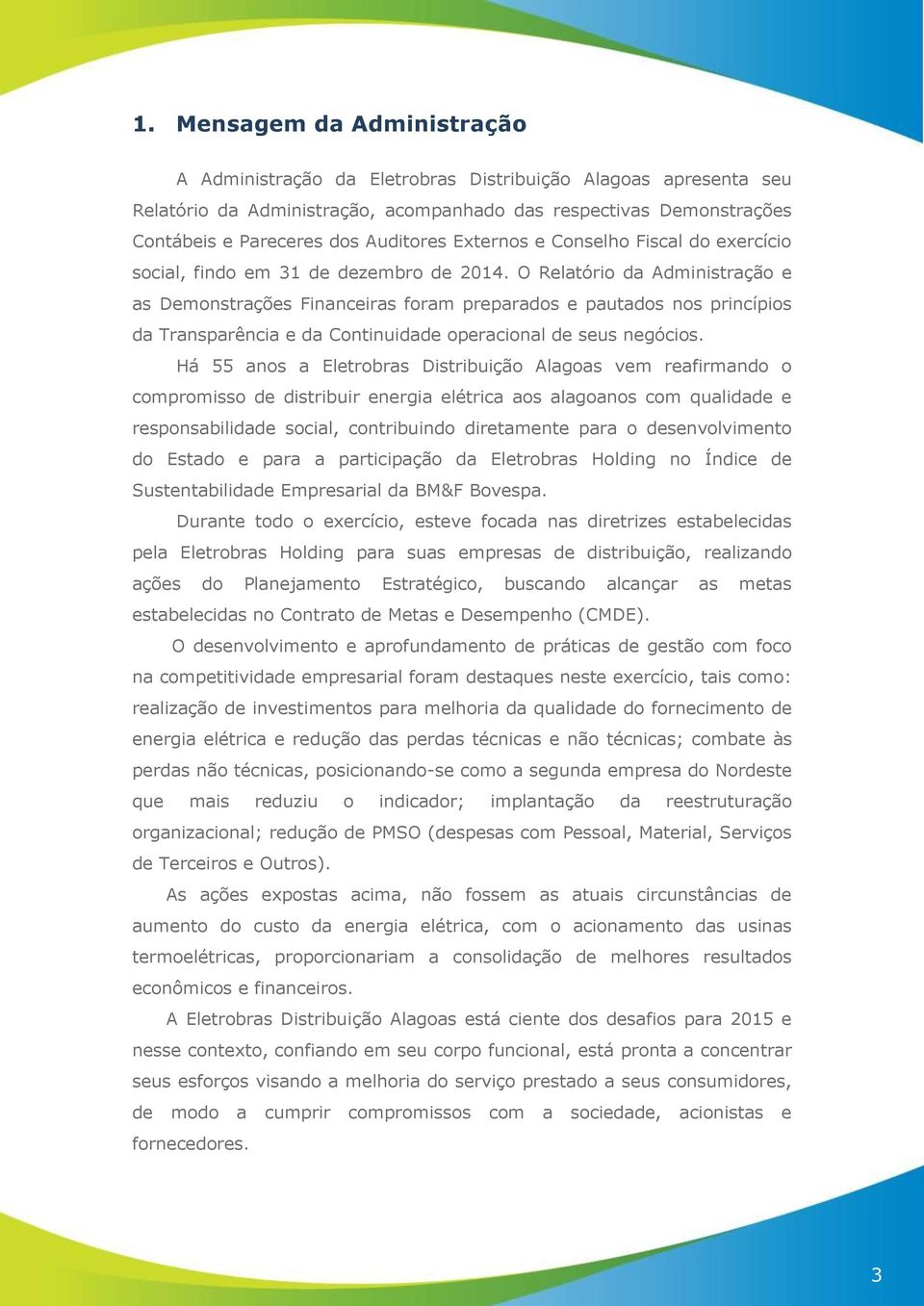 O Relatório da Administração e as Demonstrações Financeiras foram preparados e pautados nos princípios da Transparência e da Continuidade operacional de seus negócios.