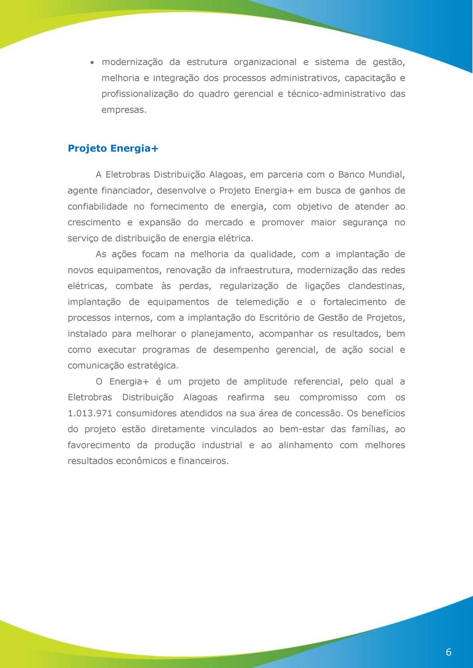 Projeto Energia+ A Eletrobras Distribuição Alagoas, em parceria com o Banco Mundial, agente financiador, desenvolve o Projeto Energia+ em busca de ganhos de confiabilidade no fornecimento de energia,