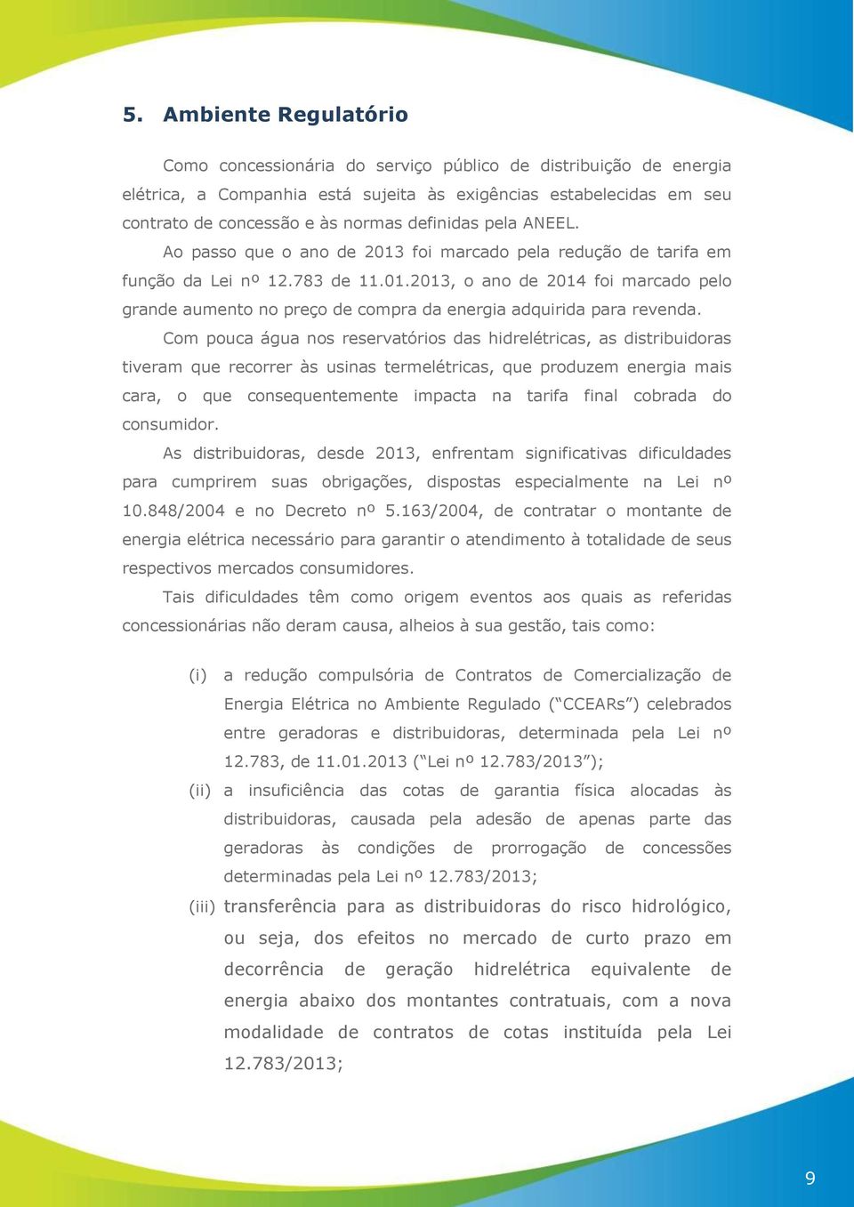 Com pouca água nos reservatórios das hidrelétricas, as distribuidoras tiveram que recorrer às usinas termelétricas, que produzem energia mais cara, o que consequentemente impacta na tarifa final