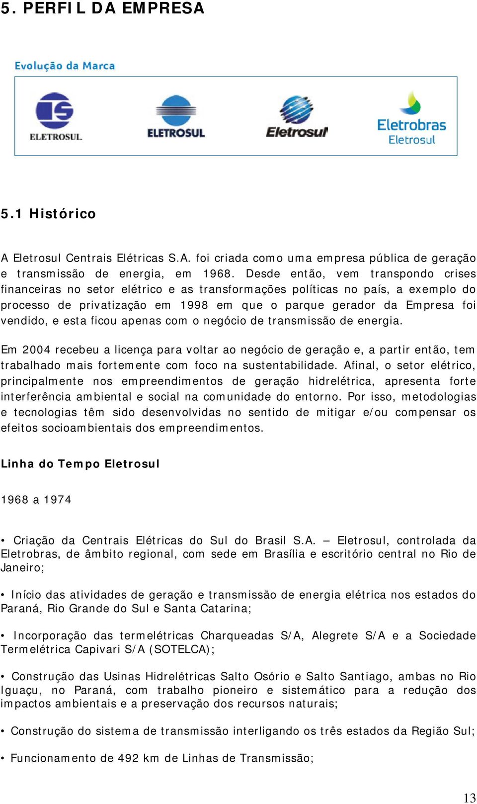 esta ficou apenas com o negócio de transmissão de energia. Em 2004 recebeu a licença para voltar ao negócio de geração e, a partir então, tem trabalhado mais fortemente com foco na sustentabilidade.