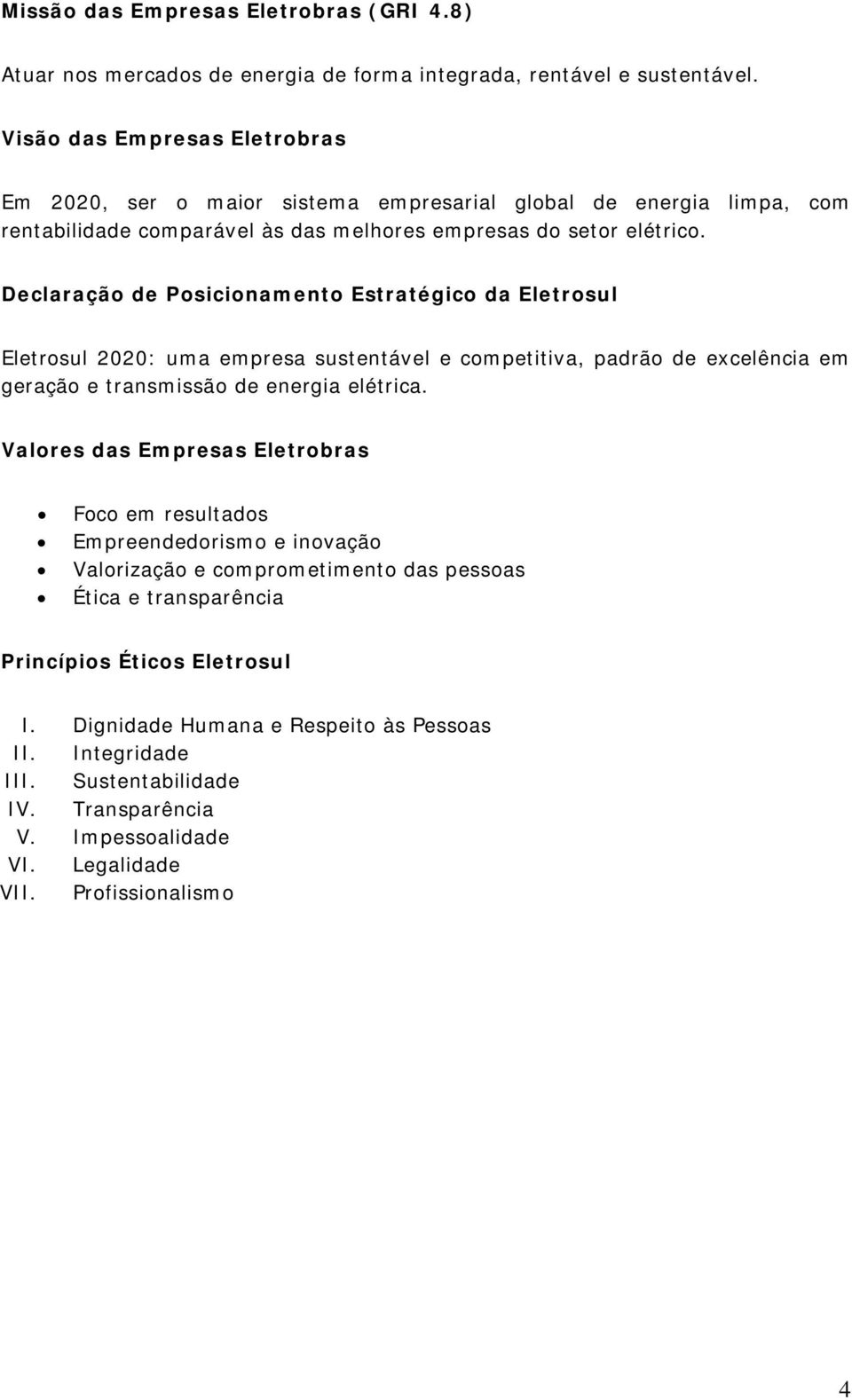 Declaração de Posicionamento Estratégico da Eletrosul Eletrosul 2020: uma empresa sustentável e competitiva, padrão de excelência em geração e transmissão de energia elétrica.