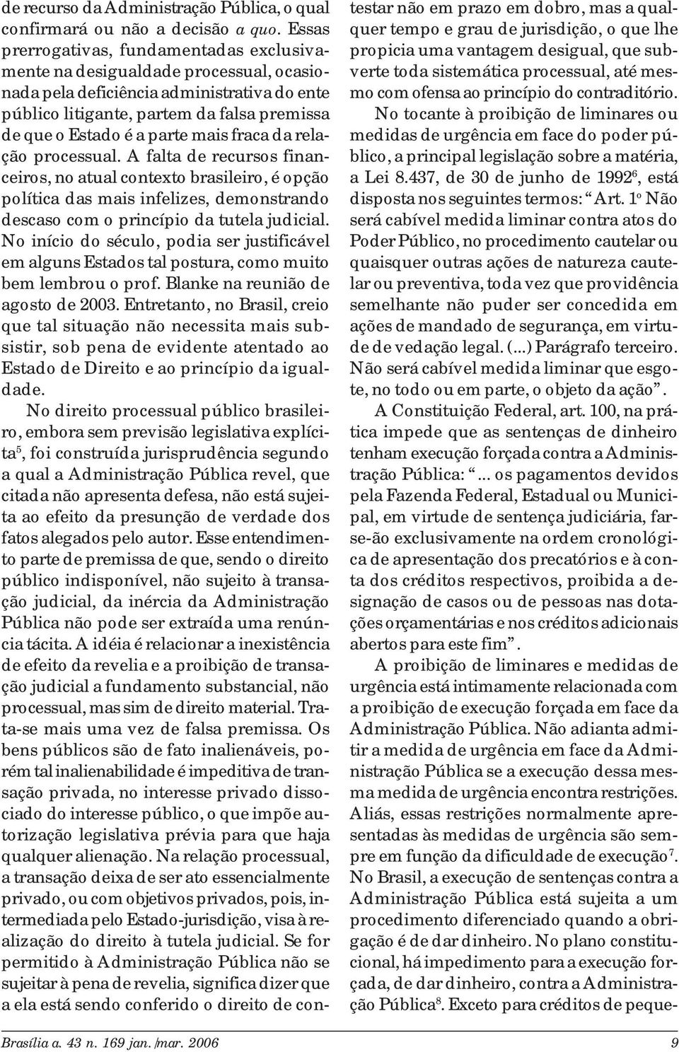 mais fraca da relação processual. A falta de recursos financeiros, no atual contexto brasileiro, é opção política das mais infelizes, demonstrando descaso com o princípio da tutela judicial.