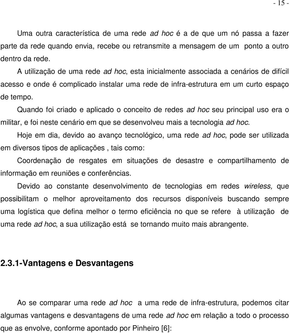 Quando foi criado e aplicado o conceito de redes ad hoc seu principal uso era o militar, e foi neste cenário em que se desenvolveu mais a tecnologia ad hoc.