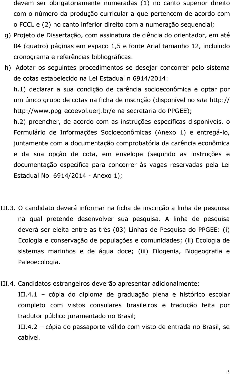 h) Adotar os seguintes procedimentos se desejar concorrer pelo sistema de cotas estabelecido na Lei Estadual n 6914/2014: h.