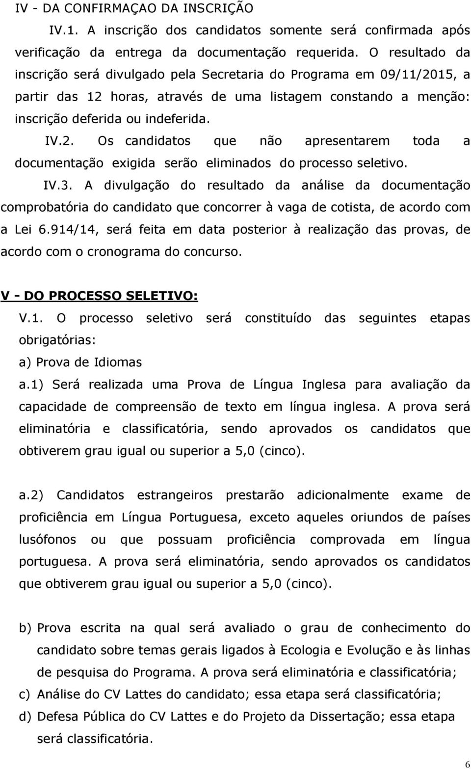 IV.3. A divulgação do resultado da análise da documentação comprobatória do candidato que concorrer à vaga de cotista, de acordo com a Lei 6.