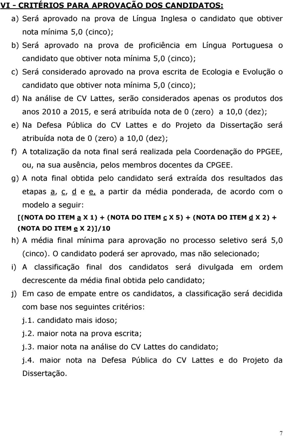 Lattes, serão considerados apenas os produtos dos anos 2010 a 2015, e será atribuída nota de 0 (zero) a 10,0 (dez); e) Na Defesa Pública do CV Lattes e do Projeto da Dissertação será atribuída nota