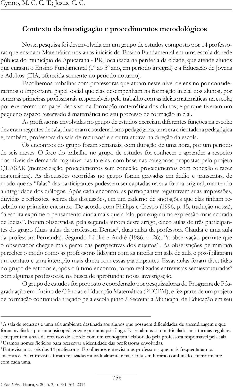 C. Contexto da investigação e procedimentos metodológicos Nossa pesquisa foi desenvolvida em um grupo de estudos composto por 14 professoras que ensinam Matemática nos anos iniciais do Ensino