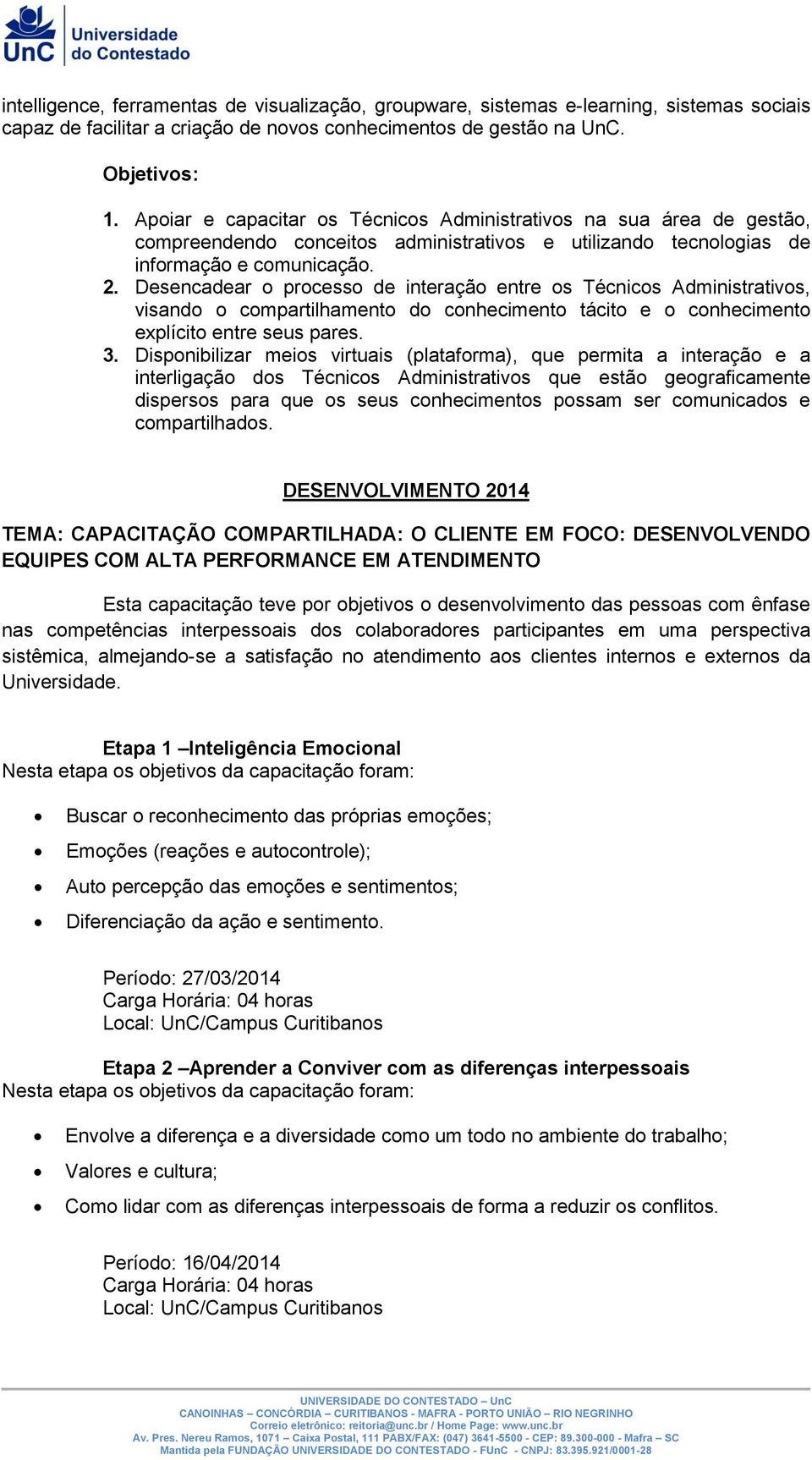 Desencadear o processo de interação entre os Técnicos Administrativos, visando o compartilhamento do conhecimento tácito e o conhecimento explícito entre seus pares. 3.