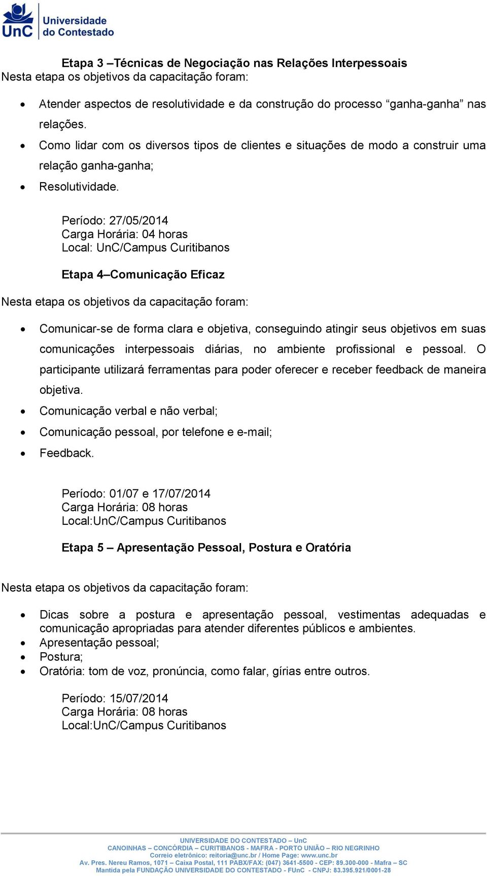 Período: 27/05/2014 Local: UnC/Campus Curitibanos Etapa 4 Comunicação Eficaz Comunicar-se de forma clara e objetiva, conseguindo atingir seus objetivos em suas comunicações interpessoais diárias, no