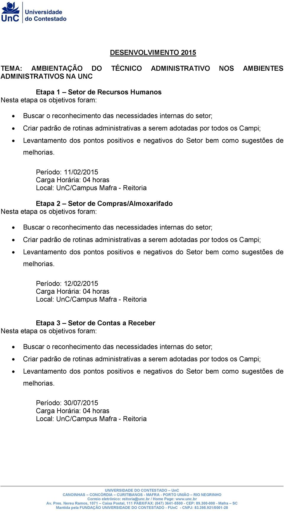 Período: 11/02/2015 Etapa 2 Setor de Compras/Almoxarifado Buscar o reconhecimento das necessidades internas do setor;  Período: 12/02/2015 Etapa 3 Setor de Contas a Receber Buscar o reconhecimento