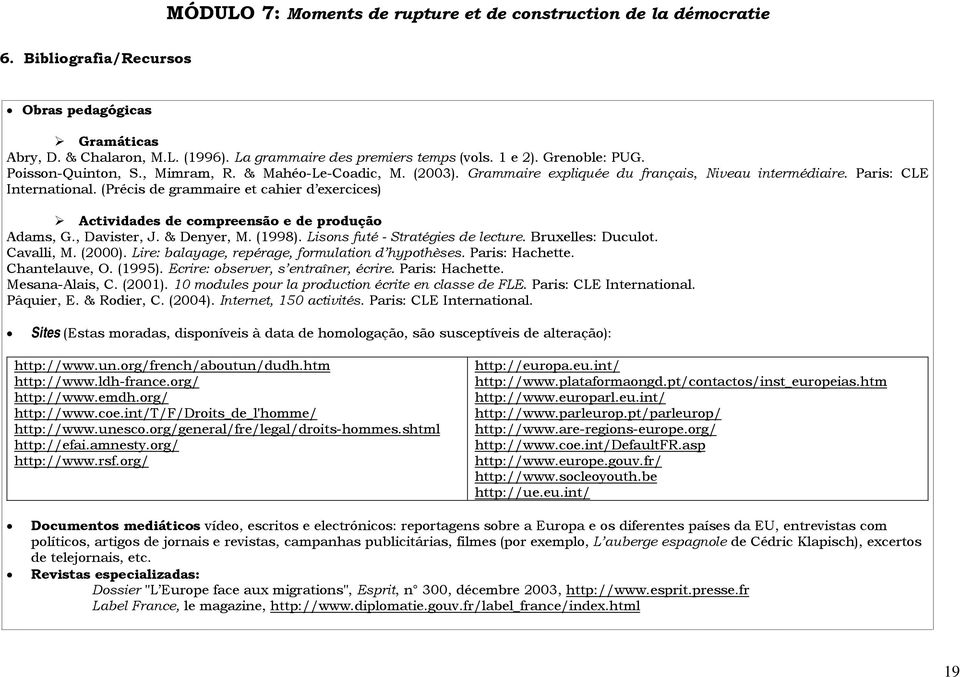 (Précis de grammaire et cahier d exercices) Actividades de compreensão e de produção Adams, G., Davister, J. & Denyer, M. (1998). Lisons futé - Stratégies de lecture. Bruxelles: Duculot. Cavalli, M.