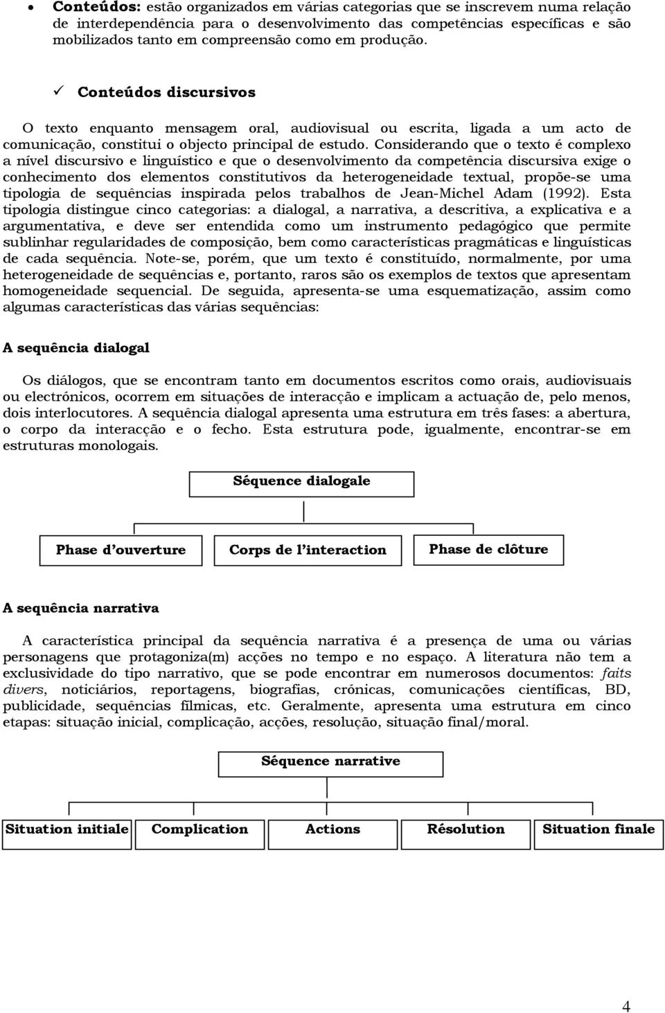 Considerando que o texto é complexo a nível discursivo e linguístico e que o desenvolvimento da competência discursiva exige o conhecimento dos elementos constitutivos da heterogeneidade textual,