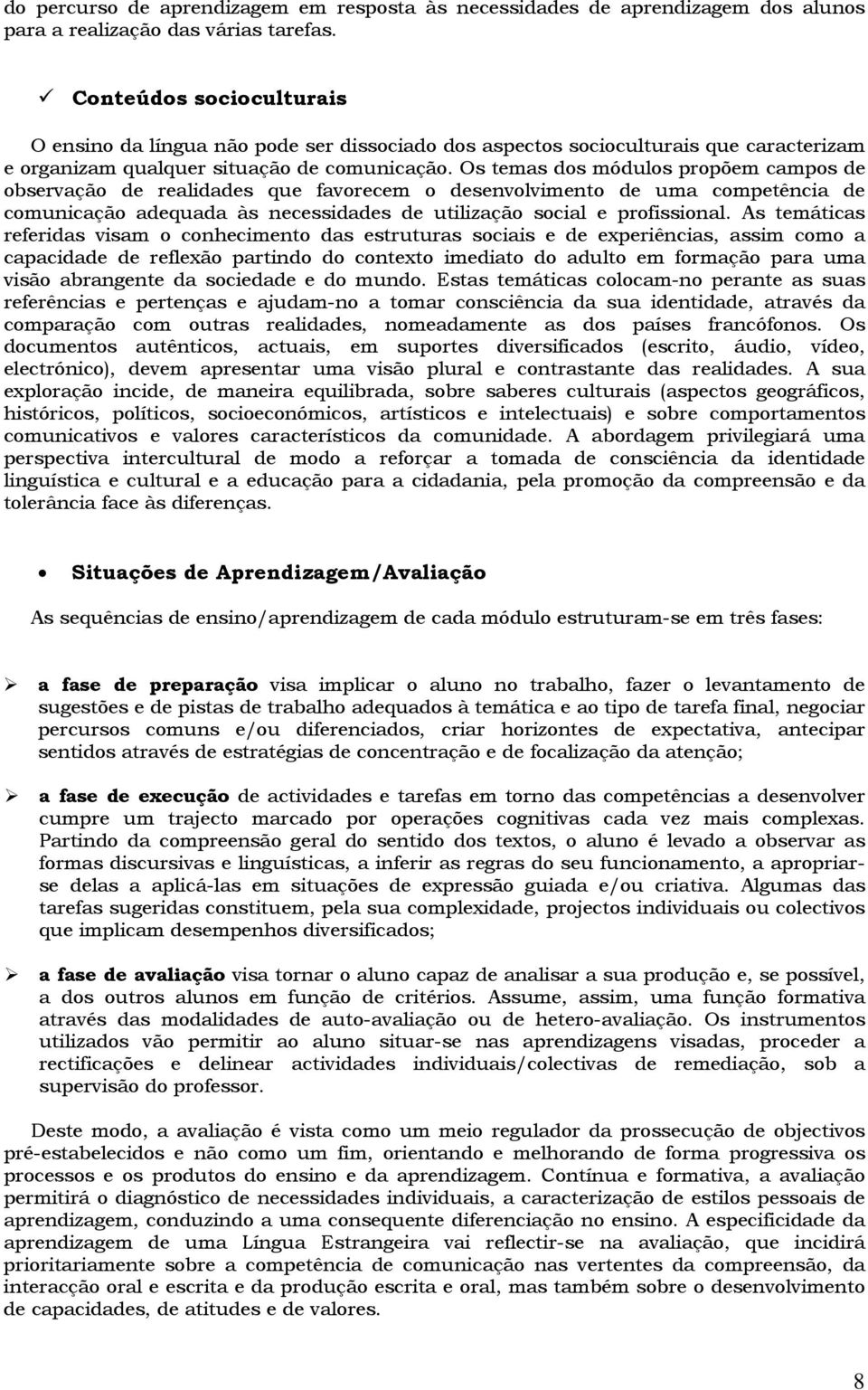 Os temas dos módulos propõem campos de observação de realidades que favorecem o desenvolvimento de uma competência de comunicação adequada às necessidades de utilização social e profissional.